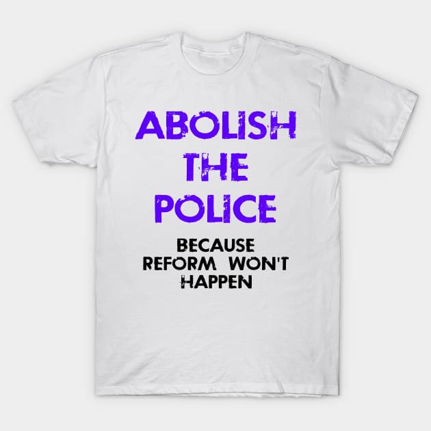 Abolish the police, because reform won't work. Disarm the cops. No place for racist cops. United against systemic racism. End police brutality, gun violence. Black lives matter T-Shirt by IvyArtistic